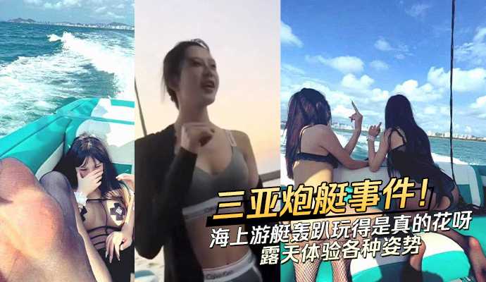 热门事件三亚炮艇事件，海上游艇淫啪，偷拍视频流出